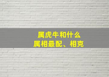 属虎牛和什么属相最配、相克