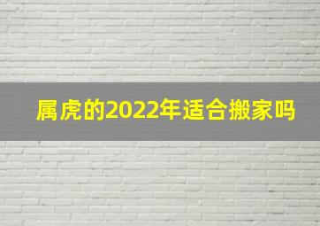 属虎的2022年适合搬家吗