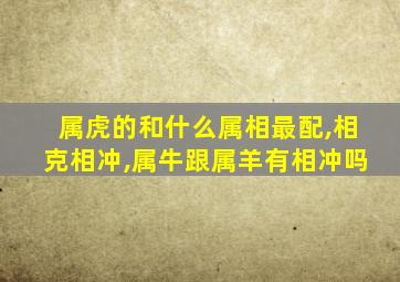 属虎的和什么属相最配,相克相冲,属牛跟属羊有相冲吗