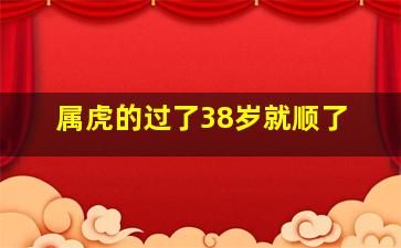 属虎的过了38岁就顺了