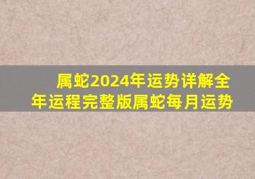 属蛇2024年运势详解全年运程完整版属蛇每月运势