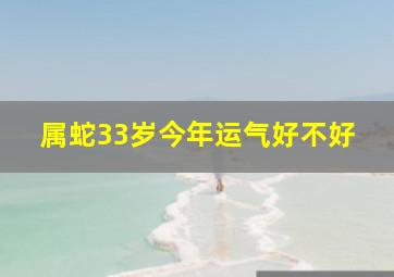 属蛇33岁今年运气好不好