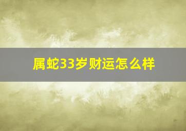 属蛇33岁财运怎么样