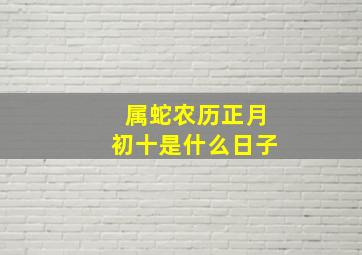 属蛇农历正月初十是什么日子