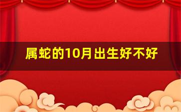 属蛇的10月出生好不好