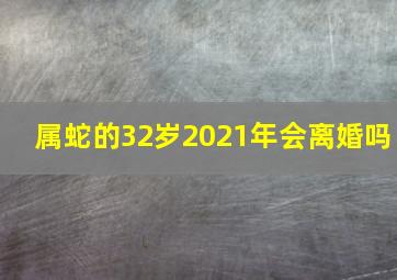 属蛇的32岁2021年会离婚吗