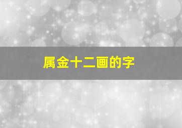 属金十二画的字