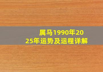 属马1990年2025年运势及运程详解