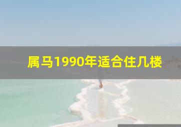 属马1990年适合住几楼