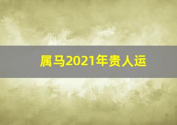 属马2021年贵人运