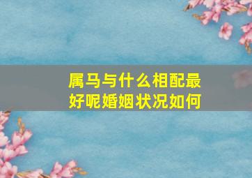 属马与什么相配最好呢婚姻状况如何