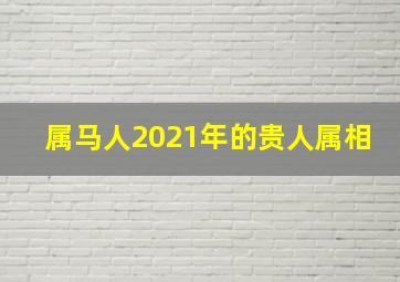 属马人2021年的贵人属相