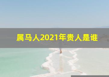 属马人2021年贵人是谁