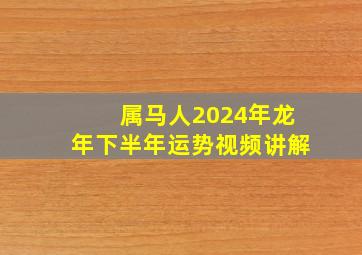 属马人2024年龙年下半年运势视频讲解