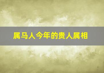 属马人今年的贵人属相