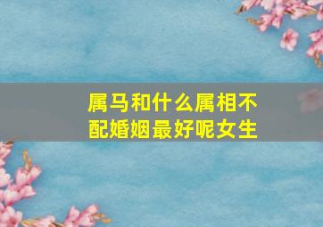 属马和什么属相不配婚姻最好呢女生