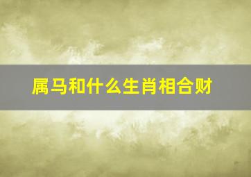 属马和什么生肖相合财