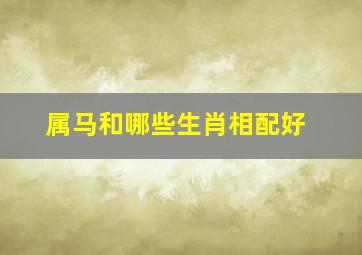 属马和哪些生肖相配好