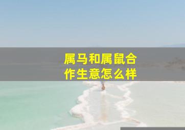 属马和属鼠合作生意怎么样