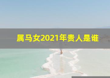 属马女2021年贵人是谁