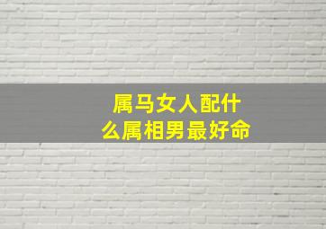 属马女人配什么属相男最好命