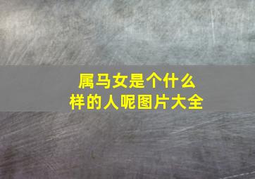 属马女是个什么样的人呢图片大全