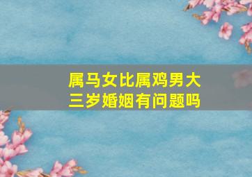 属马女比属鸡男大三岁婚姻有问题吗