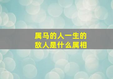 属马的人一生的敌人是什么属相