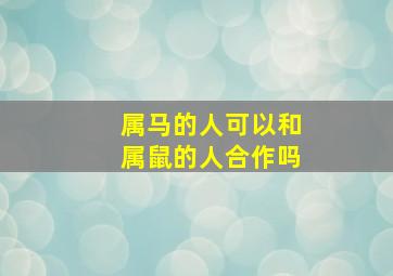 属马的人可以和属鼠的人合作吗