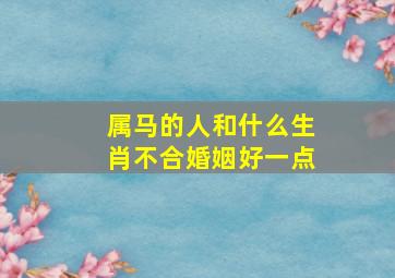 属马的人和什么生肖不合婚姻好一点