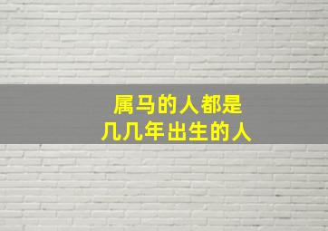 属马的人都是几几年出生的人