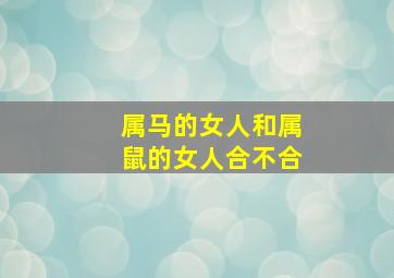 属马的女人和属鼠的女人合不合