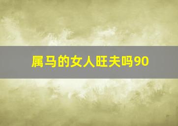 属马的女人旺夫吗90