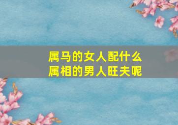 属马的女人配什么属相的男人旺夫呢