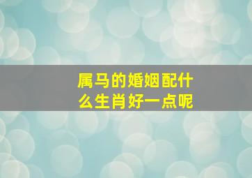 属马的婚姻配什么生肖好一点呢