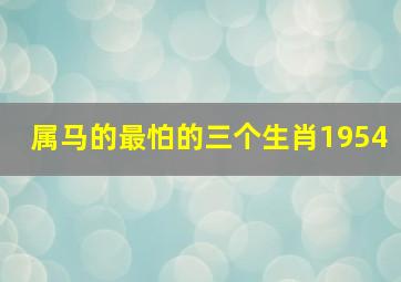 属马的最怕的三个生肖1954