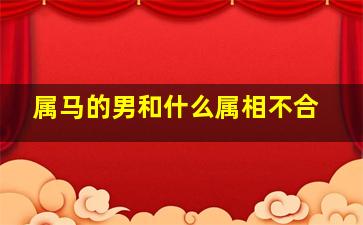 属马的男和什么属相不合