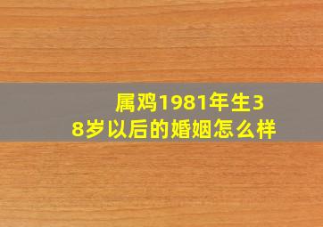 属鸡1981年生38岁以后的婚姻怎么样