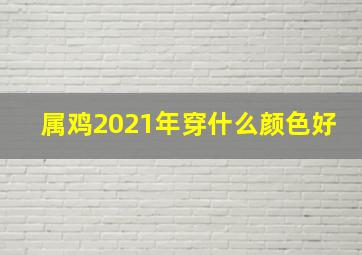 属鸡2021年穿什么颜色好