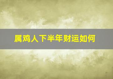 属鸡人下半年财运如何