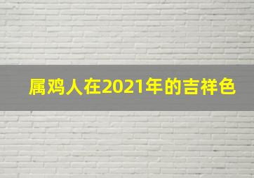 属鸡人在2021年的吉祥色