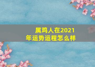 属鸡人在2021年运势运程怎么样