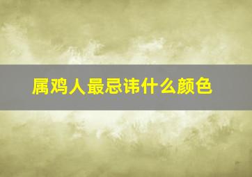 属鸡人最忌讳什么颜色