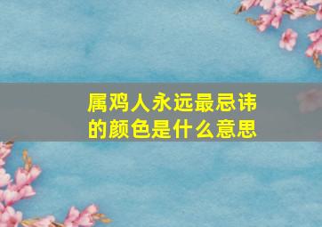 属鸡人永远最忌讳的颜色是什么意思