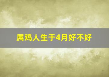 属鸡人生于4月好不好