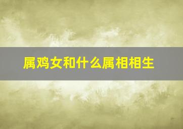 属鸡女和什么属相相生