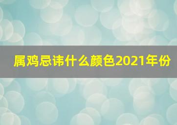 属鸡忌讳什么颜色2021年份