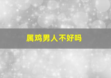 属鸡男人不好吗