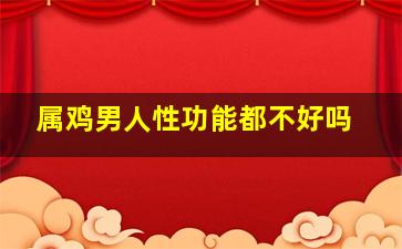 属鸡男人性功能都不好吗