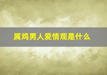 属鸡男人爱情观是什么